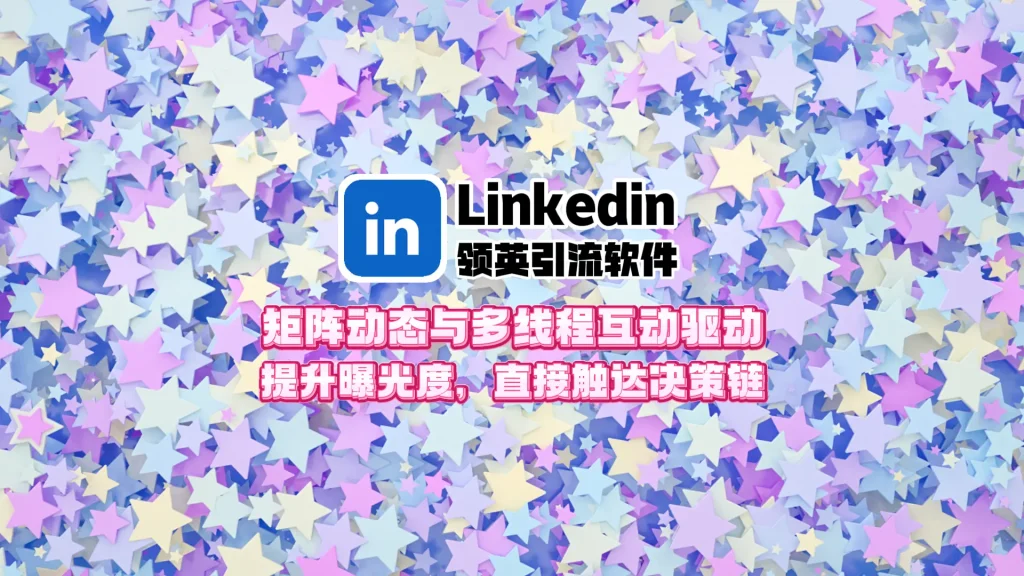 Linkedin领英引流系统：矩阵动态与多线程互动驱动，提升曝光度，直接触达决策链