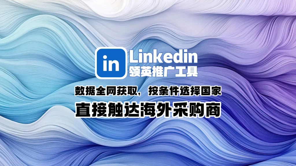 Linkedin领英推广工具：数据全网获取，按条件选择国家，直接触达海外采购商