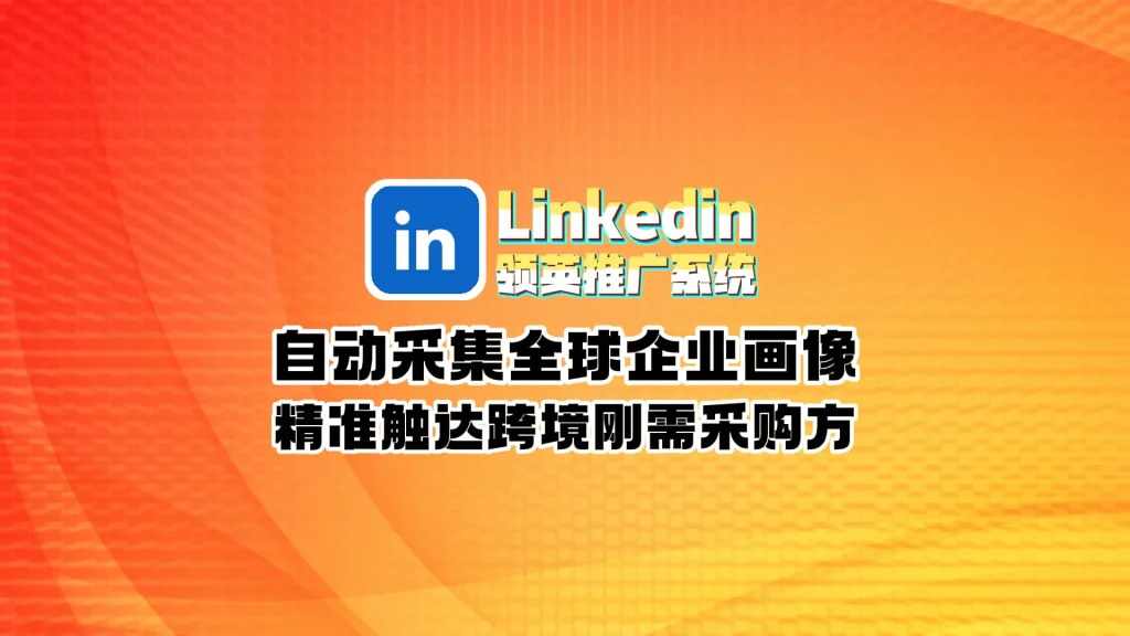 Linkedin领英推广系统：自动采集全球企业画像，精准触达跨境刚需采购方！