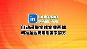 Linkedin领英推广系统：自动采集全球企业画像，精准触达跨境刚需采购方！