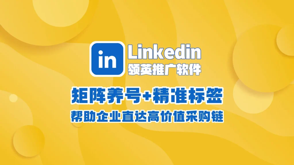 Linkedin领英推广软件：矩阵养号+精准标签，帮助企业直达高价值采购链