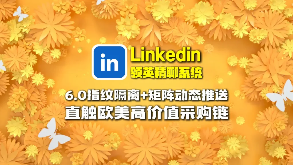 Linkedin领英精聊系统：6.0指纹隔离+矩阵动态推送，直触欧美高价值采购链！