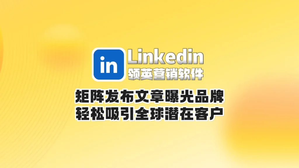 Linkedin领英营销软件：矩阵发布文章曝光品牌，轻松吸引全球潜在客户