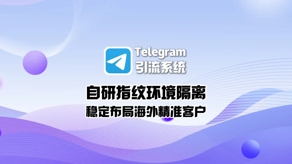 Telegram引流系统：自研指纹环境隔离，稳定布局海外精准客户