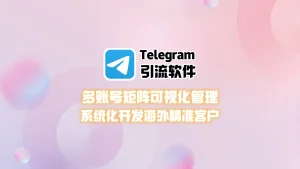 Telegram引流软件：多账号矩阵可视化管理，系统化开发海外精准客户
