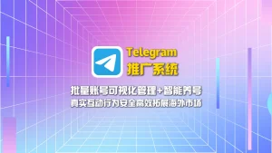 Telegram推广系统：批量账号可视化管理+智能养号，真实互动行为安全高效拓展海外市场