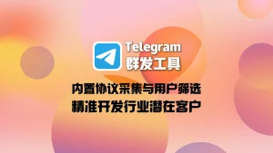 Telegram群发工具：内置协议采集与用户筛选，精准开发行业潜在客户