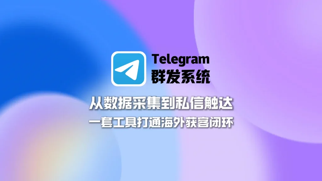 Telegram群发系统：从数据采集到私信触达，一套工具打通海外获客闭环