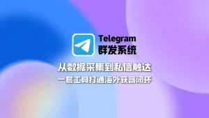 Telegram群发系统：从数据采集到私信触达，一套工具打通海外获客闭环