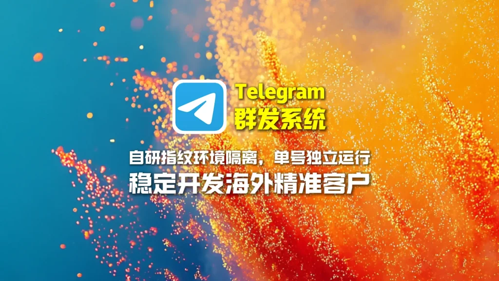 Telegram群发系统：自研指纹环境隔离，单号独立运行，稳定开发海外精准客户