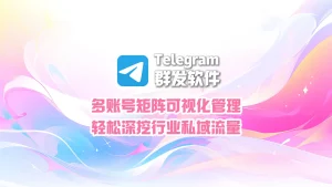 Telegram群发软件：多账号矩阵可视化管理，轻松深挖行业私域流量