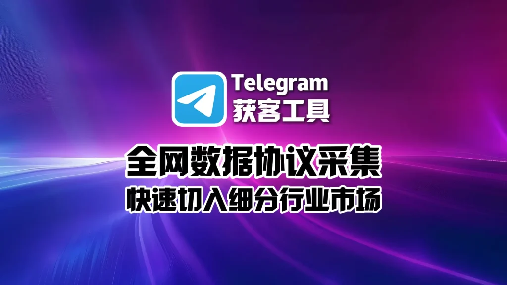 Telegram获客工具：全网数据协议采集，快速切入细分行业市场