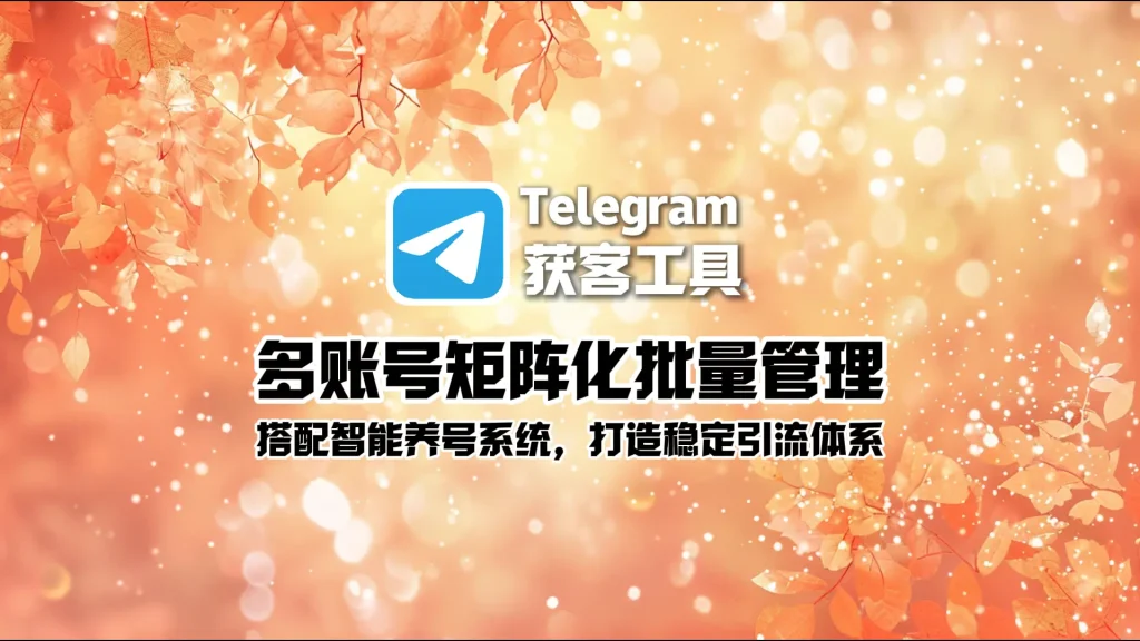 Telegram获客工具：多账号矩阵化批量管理，搭配智能养号系统，打造稳定引流体系