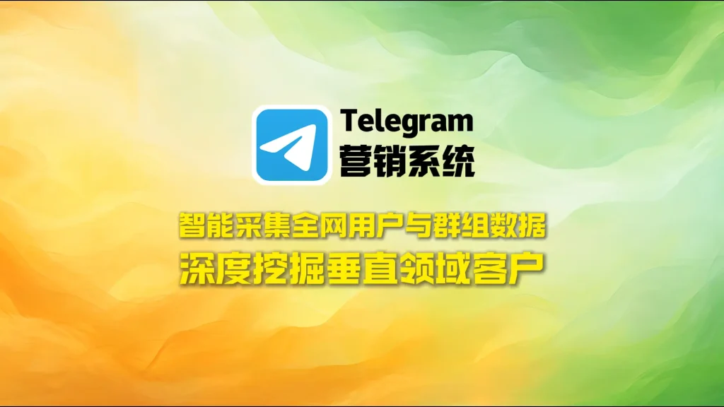 Telegram营销系统：智能采集全网用户与群组数据，深度挖掘垂直领域客户