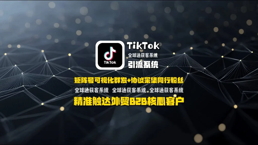 TikTok引流系统：矩阵号可视化群发+协议采集同行粉丝，精准触达外贸B2B核心客户