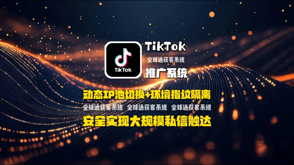 TikTok推广系统：动态IP池切换+环境指纹隔离，安全实现大规模私信触达