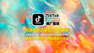 TikTok推广系统：多语言自动适配+地区精筛，精准打入中东、东南亚新兴市场