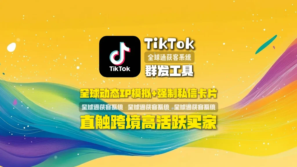 TikTok群发工具：全球动态IP模拟+强制私信卡片，直触跨境高活跃买家