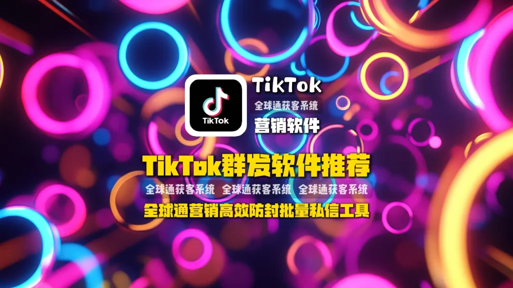 TikTok群发软件推荐 全球通营销高效防封批量私信工具