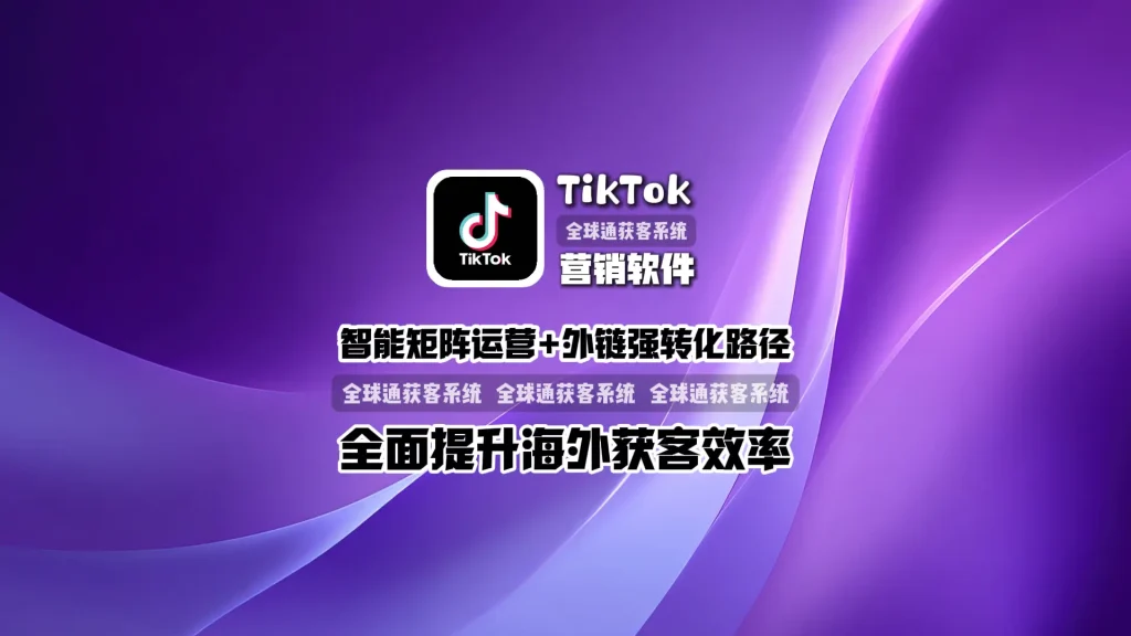TikTok营销软件：智能矩阵运营+外链强转化路径，全面提升海外获客效率