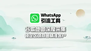 WhatsApp引流工具：谷歌地图深度采集，锁定区域商圈精准客户