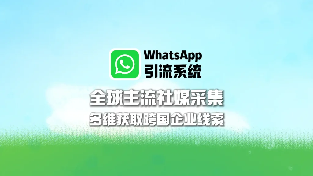 WhatsApp引流系统：全球主流社媒采集，多维获取跨国企业线索