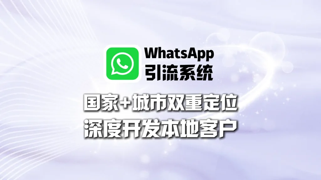 WhatsApp引流系统：国家+城市双重定位，深度开发本地客户