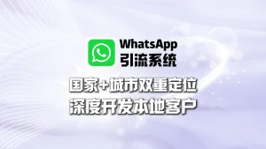 WhatsApp引流系统：国家+城市双重定位，深度开发本地客户