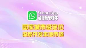 WhatsApp引流软件：国家城市级定位，深度开发本地市场