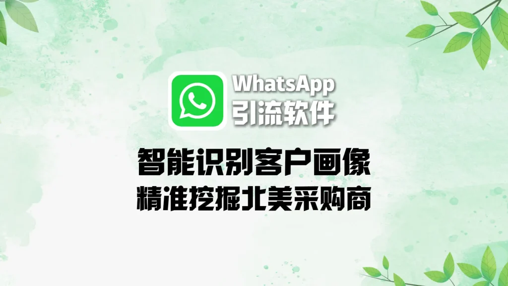 WhatsApp引流软件：智能识别客户画像，精准挖掘北美采购商