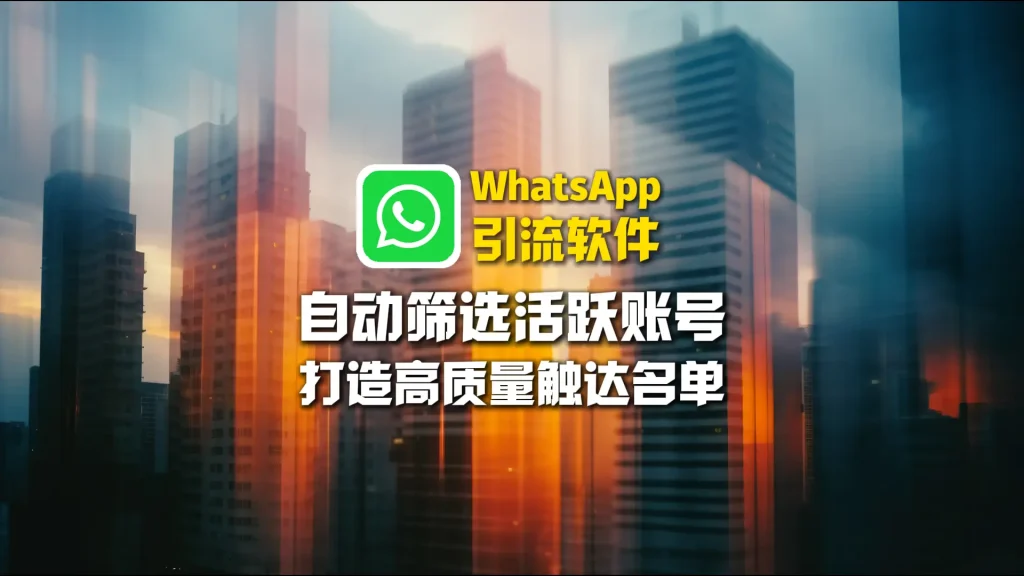 WhatsApp引流软件：自动筛选活跃账号，打造高质量触达名单