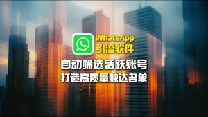 WhatsApp引流软件：自动筛选活跃账号，打造高质量触达名单