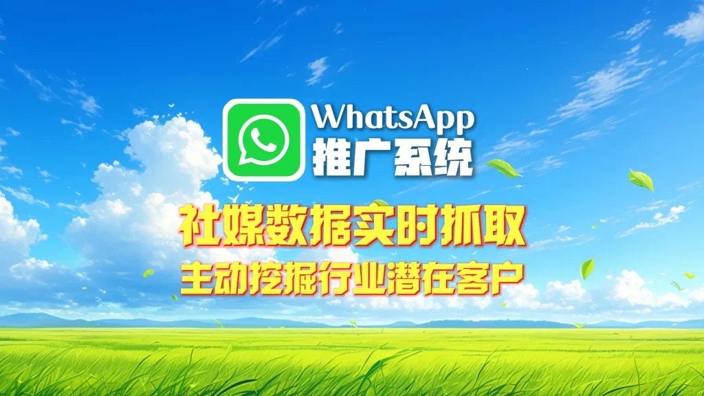 WhatsApp推广系统：社媒数据实时抓取，主动挖掘行业潜在客户