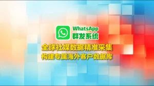 WhatsApp群发系统：全球社媒数据精准采集，构建专属海外客户数据库