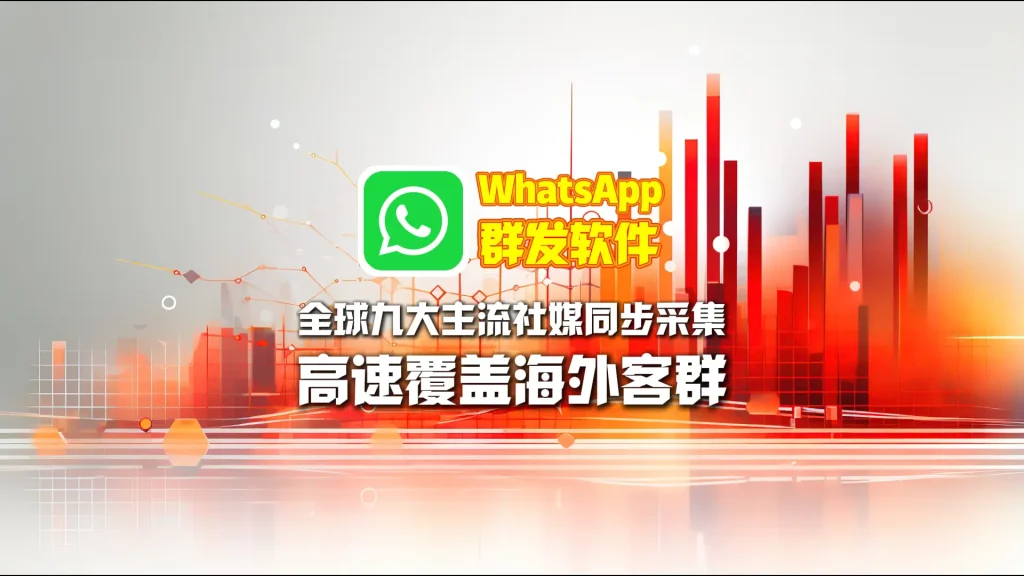 WhatsApp群发软件：全球九大主流社媒同步采集，高速覆盖海外客群