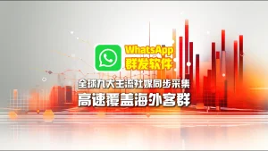 WhatsApp群发软件：全球九大主流社媒同步采集，高速覆盖海外客群