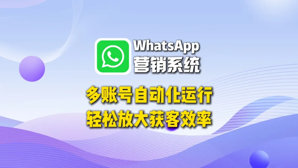 WhatsApp营销系统：多账号自动化运行，轻松放大获客效率