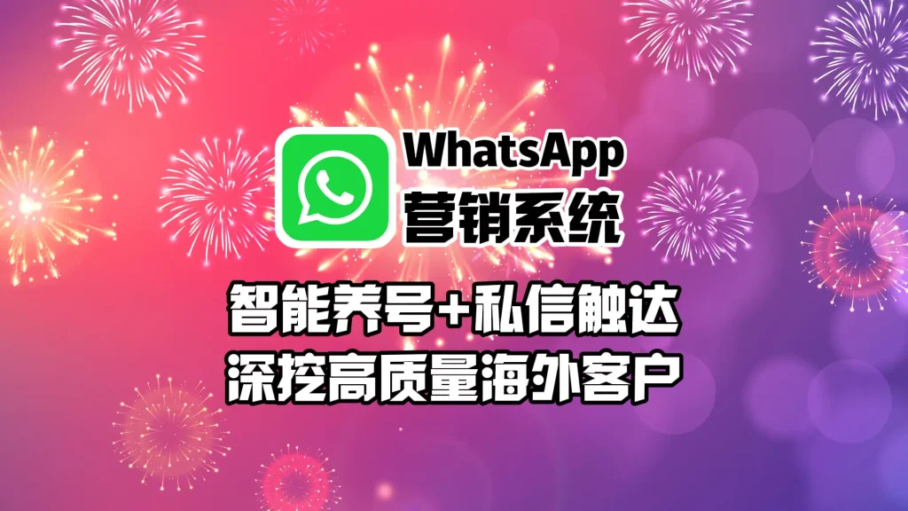 WhatsApp营销系统：智能养号+私信触达，深挖高质量海外客户