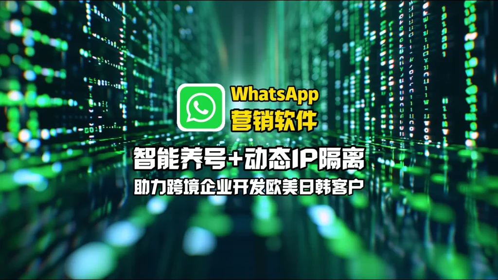 WhatsApp营销软件：智能养号+动态IP隔离，助力跨境企业开发欧美日韩客户