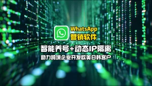 WhatsApp营销软件：智能养号+动态IP隔离，助力跨境企业开发欧美日韩客户