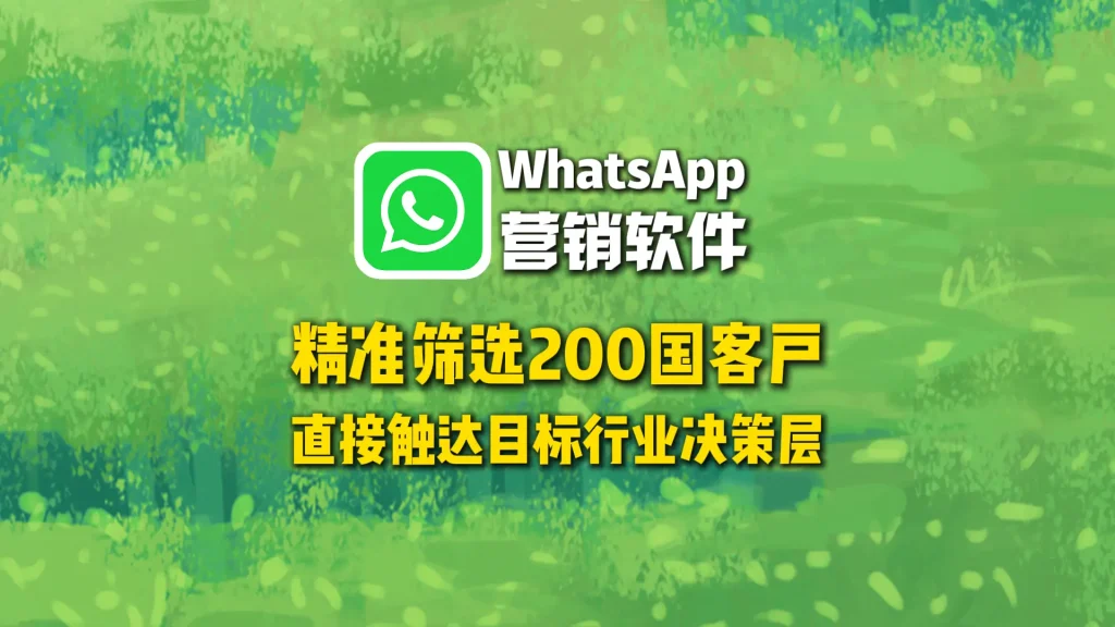 WhatsApp营销软件：精准筛选200国客户，直接触达目标行业决策层