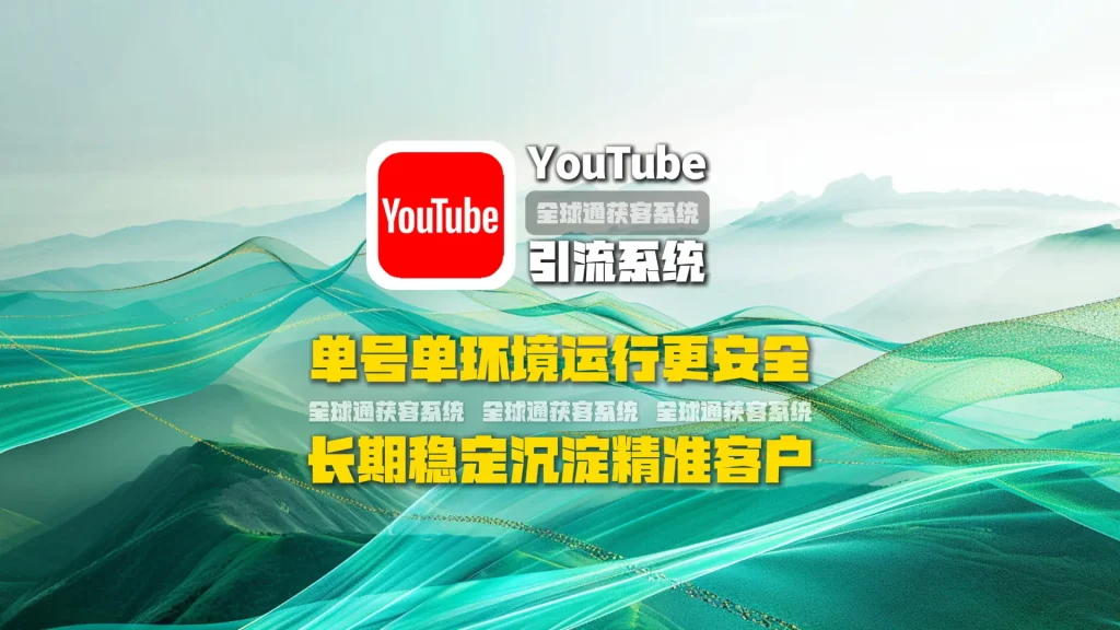 youtube引流系统：单号单环境运行更安全，长期稳定沉淀精准客户