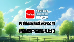 youtube拓客软件：内容矩阵极速铺满全网，精准客户自然找上门