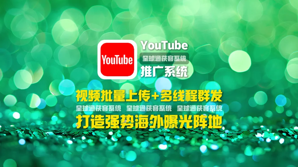 youtube推广系统：视频批量上传+多线程群发，打造强势海外曝光阵地