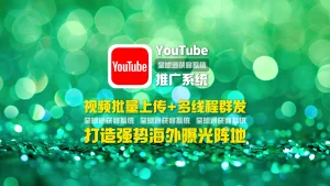 youtube推广系统：视频批量上传+多线程群发，打造强势海外曝光阵地