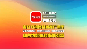 youtube群发工具：窗口可视化营销推广操作，小白也能玩转海外引流