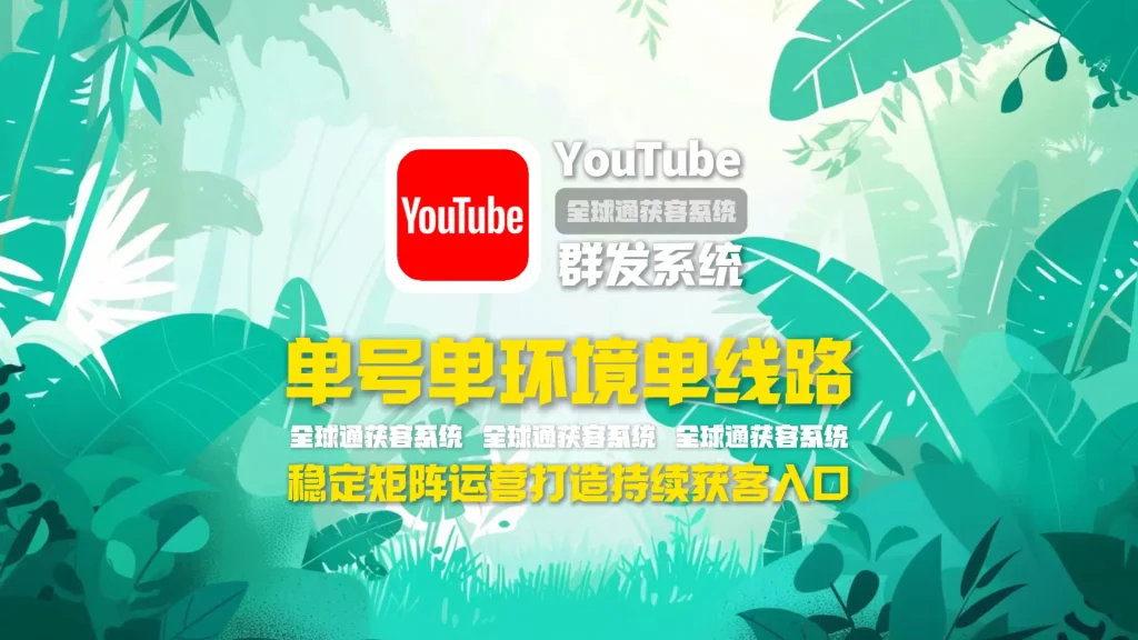 youtube群发系统：单号单环境单线路，稳定矩阵运营打造持续获客入口