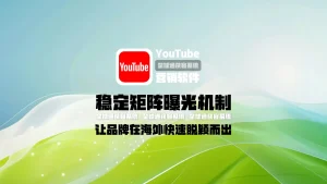 youtube营销软件：稳定矩阵曝光机制，让品牌在海外快速脱颖而出