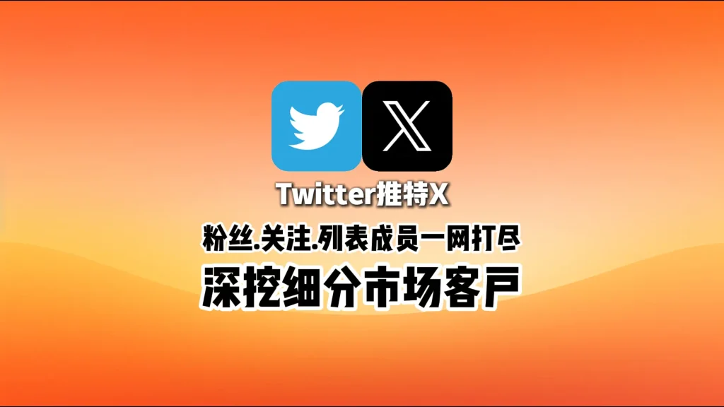 推特X群发软件：粉丝、关注、列表成员一网打尽，深挖细分市场客户