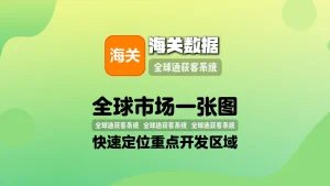 海关数据引流软件：全球市场一张图，快速定位重点开发区域